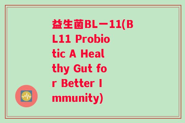 益生菌BL一11(BL11 Probiotic A Healthy Gut for Better Immunity) 益生菌BL一11(BL11 Probiotic A Healthy Gut for Better Immunity)