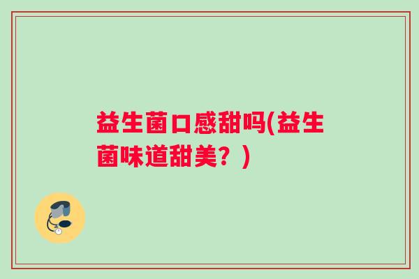 益生菌口感甜吗(益生菌味道甜美？)