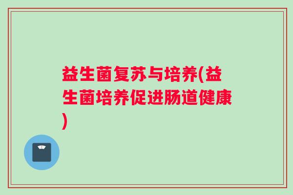 益生菌复苏与培养(益生菌培养促进肠道健康) 益生菌复苏与培养(益生菌培养促进肠道健康)