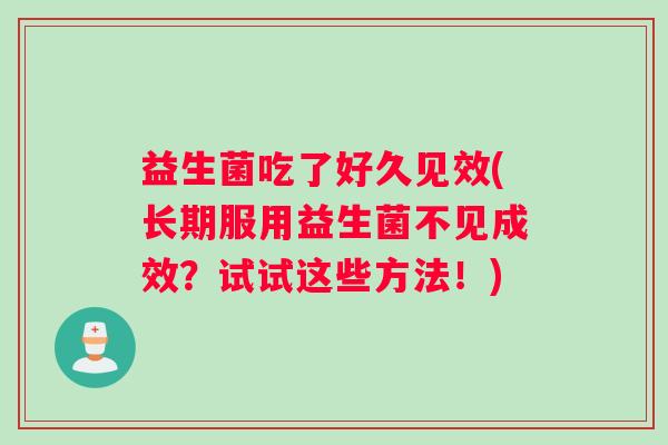 益生菌吃了好久见效(长期服用益生菌不见成效？试试这些方法！)