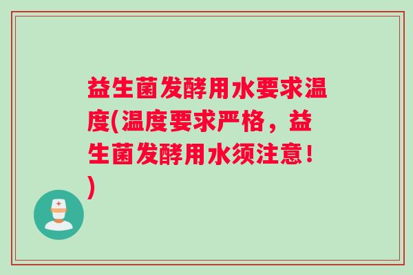 益生菌发酵用水要求温度(温度要求严格，益生菌发酵用水须注意！)