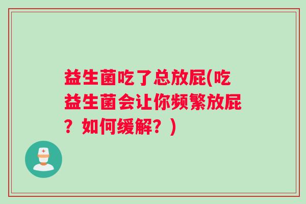 益生菌吃了总放屁(吃益生菌会让你频繁放屁？如何缓解？)