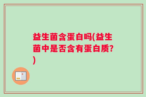益生菌含蛋白吗(益生菌中是否含有蛋白质？)