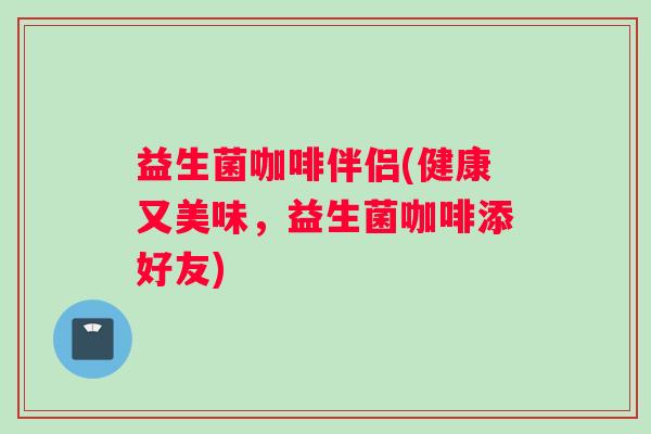 益生菌咖啡伴侣(健康又美味，益生菌咖啡添好友)