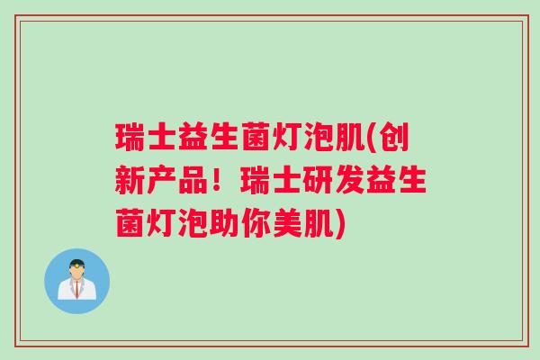 瑞士益生菌灯泡肌(创新产品！瑞士研发益生菌灯泡助你美肌)