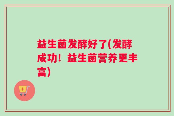 益生菌发酵好了(发酵成功！益生菌营养更丰富)