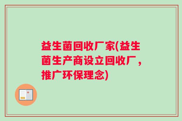 益生菌回收厂家(益生菌生产商设立回收厂，推广环保理念)