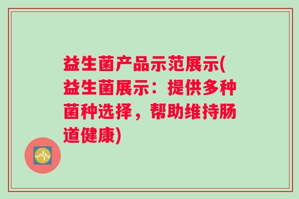 益生菌产品示范展示(益生菌展示：提供多种菌种选择，帮助维持肠道健康)