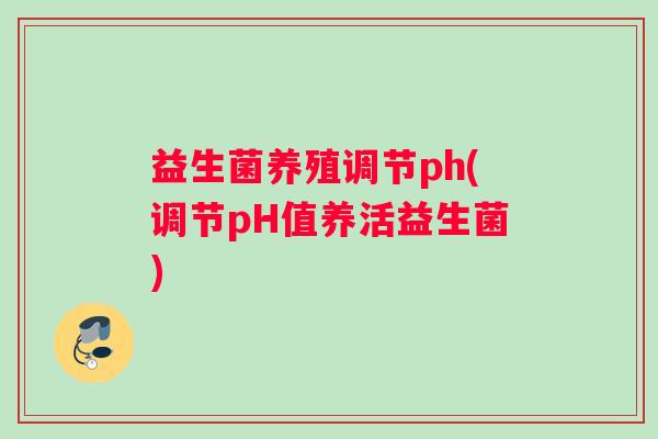 益生菌养殖调节ph(调节pH值养活益生菌)