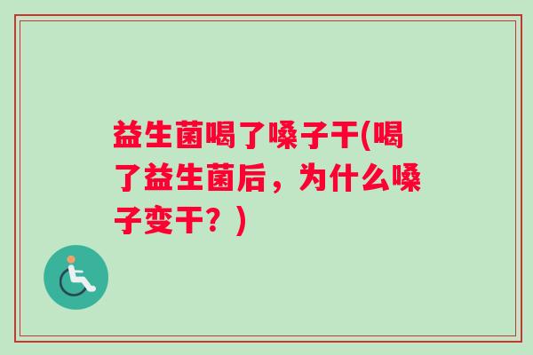 益生菌喝了嗓子干(喝了益生菌后，为什么嗓子变干？)