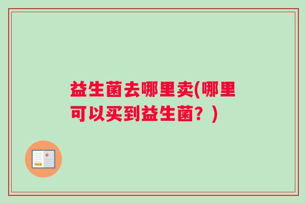 益生菌去哪里卖(哪里可以买到益生菌？)