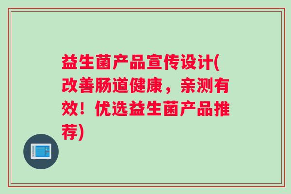 益生菌产品宣传设计(改善肠道健康，亲测有效！优选益生菌产品推荐)