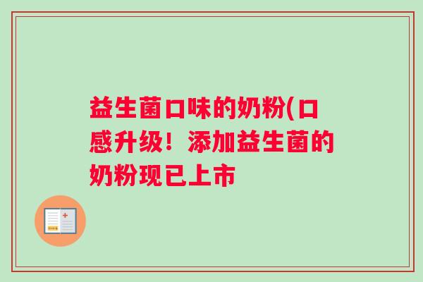 益生菌口味的奶粉(口感升级！添加益生菌的奶粉现已上市