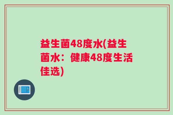 益生菌48度水(益生菌水：健康48度生活佳选)