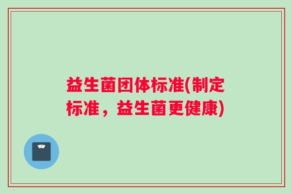 益生菌团体标准(制定标准，益生菌更健康)