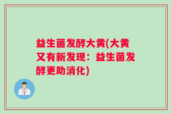益生菌发酵大黄(大黄又有新发现：益生菌发酵更助消化)