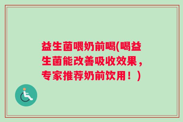益生菌喂奶前喝(喝益生菌能改善吸收效果，专家推荐奶前饮用！)