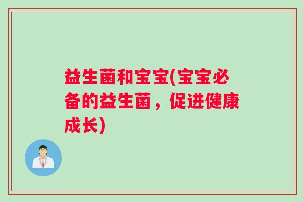 益生菌和宝宝(宝宝必备的益生菌，促进健康成长)