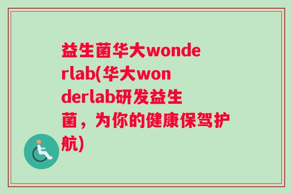 益生菌华大wonderlab(华大wonderlab研发益生菌，为你的健康保驾护航)