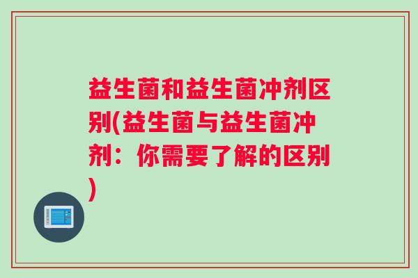 益生菌和益生菌冲剂区别(益生菌与益生菌冲剂：你需要了解的区别)