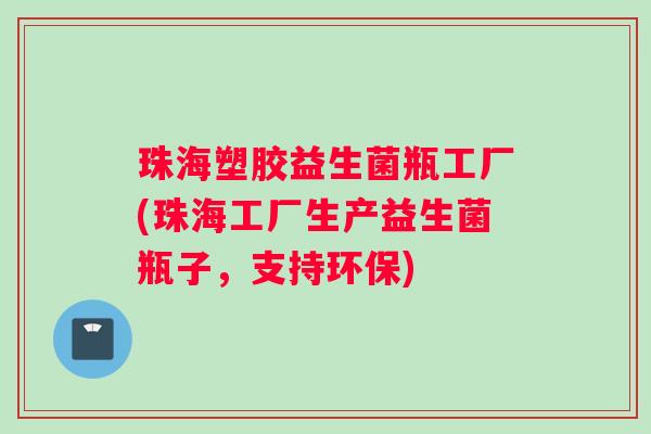 珠海塑胶益生菌瓶工厂(珠海工厂生产益生菌瓶子，支持环保)