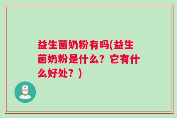益生菌奶粉有吗(益生菌奶粉是什么？它有什么好处？)