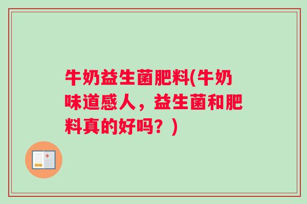 牛奶益生菌肥料(牛奶味道感人，益生菌和肥料真的好吗？)