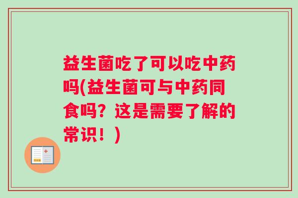 益生菌吃了可以吃吗(益生菌可与同食吗？这是需要了解的常识！)