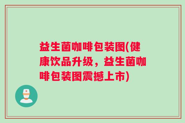 益生菌咖啡包装图(健康饮品升级，益生菌咖啡包装图震撼上市)