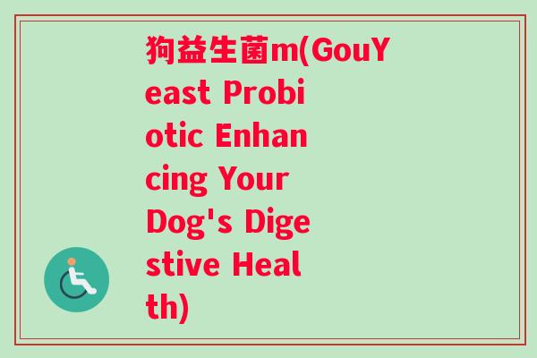 狗益生菌m(GouYeast Probiotic Enhancing Your Dog's Digestive Health)