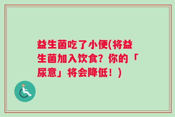 益生菌吃了小便(将益生菌加入饮食？你的「尿意」将会降低！)