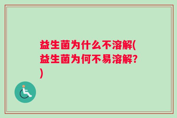 益生菌为什么不溶解(益生菌为何不易溶解？)