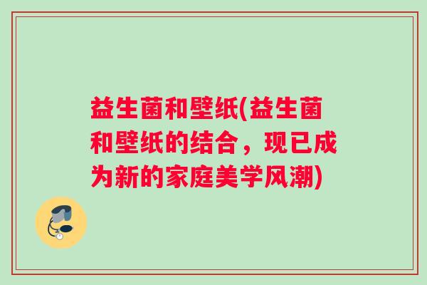 益生菌和壁纸(益生菌和壁纸的结合，现已成为新的家庭美学风潮)