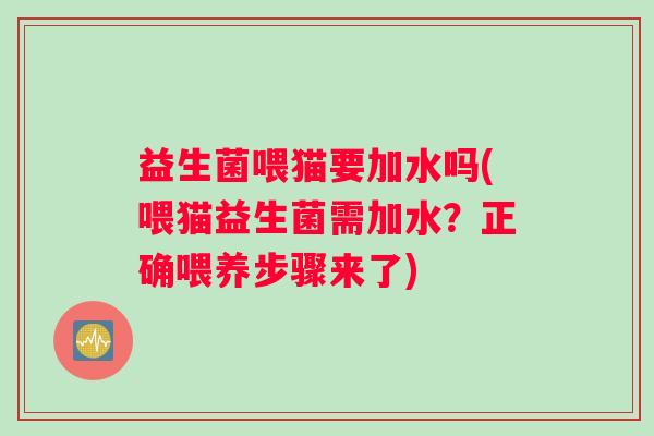 益生菌喂猫要加水吗(喂猫益生菌需加水？正确喂养步骤来了)