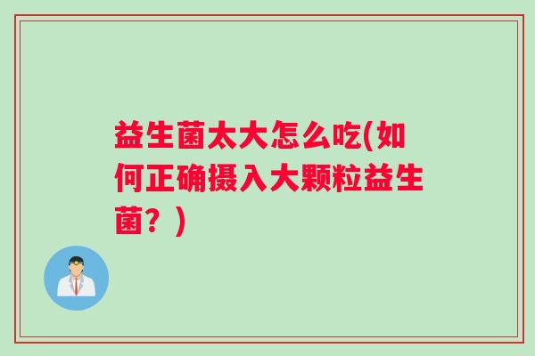 益生菌太大怎么吃(如何正确摄入大颗粒益生菌？)