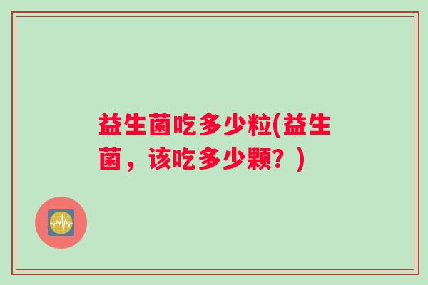 益生菌吃多少粒(益生菌，该吃多少颗？)