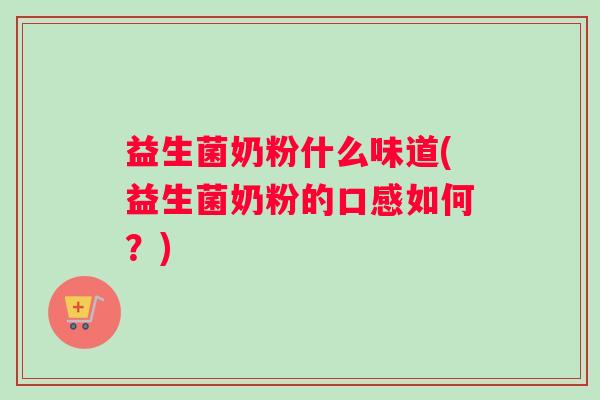 益生菌奶粉什么味道(益生菌奶粉的口感如何？)