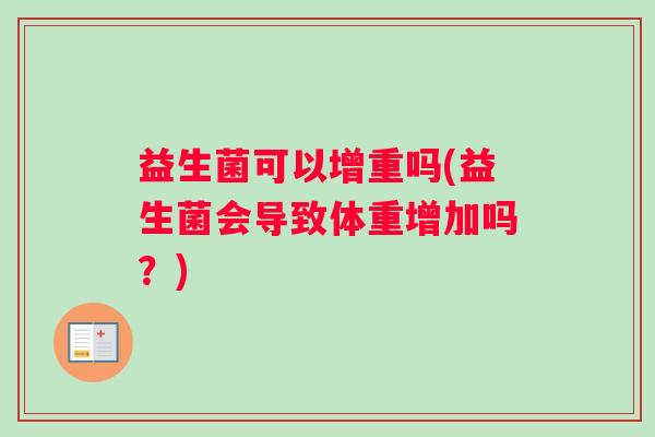 益生菌可以增重吗(益生菌会导致体重增加吗？)
