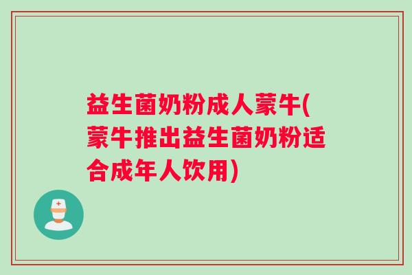 益生菌奶粉成人蒙牛(蒙牛推出益生菌奶粉适合成年人饮用)