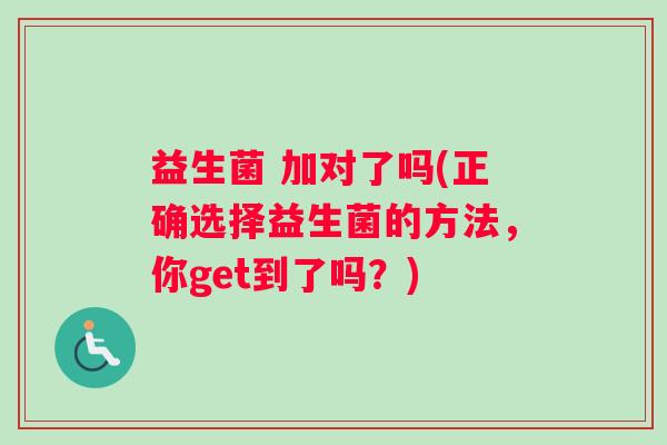 益生菌 加对了吗(正确选择益生菌的方法，你get到了吗？)