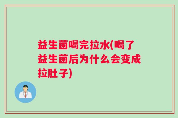 益生菌喝完拉水(喝了益生菌后为什么会变成拉肚子)