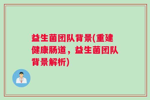 益生菌团队背景(重建健康肠道，益生菌团队背景解析)