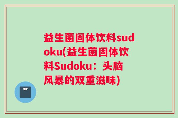 益生菌固体饮料sudoku(益生菌固体饮料Sudoku：头脑风暴的双重滋味)