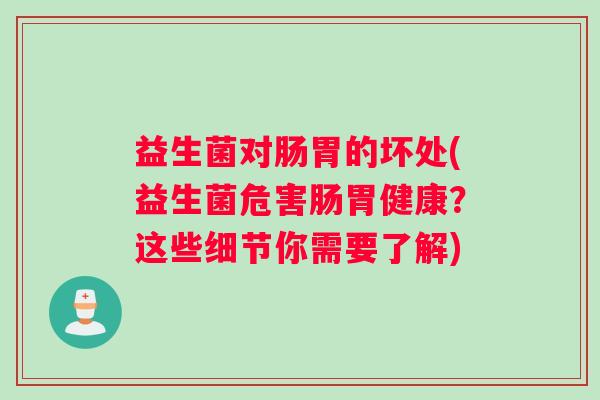 益生菌对肠胃的坏处(益生菌危害肠胃健康？这些细节你需要了解)