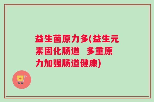 益生菌原力多(益生元素固化肠道  多重原力加强肠道健康)