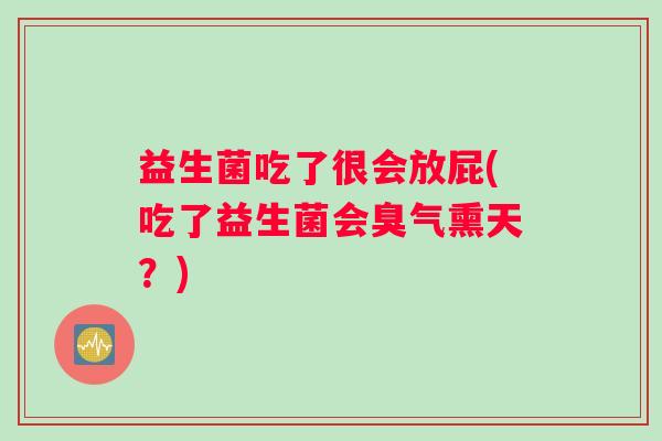 益生菌吃了很会放屁(吃了益生菌会臭气熏天？)