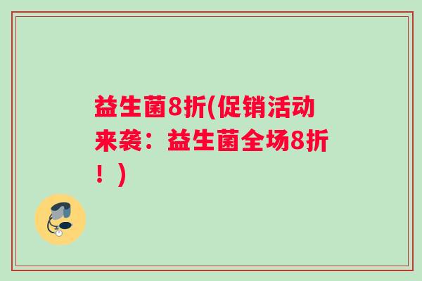 益生菌8折(促销活动来袭：益生菌全场8折！)