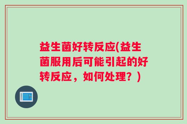 益生菌好转反应(益生菌服用后可能引起的好转反应,如何处理?) 益生菌好转反应(益生菌服用后可能引起的好转反应,如何处理?)