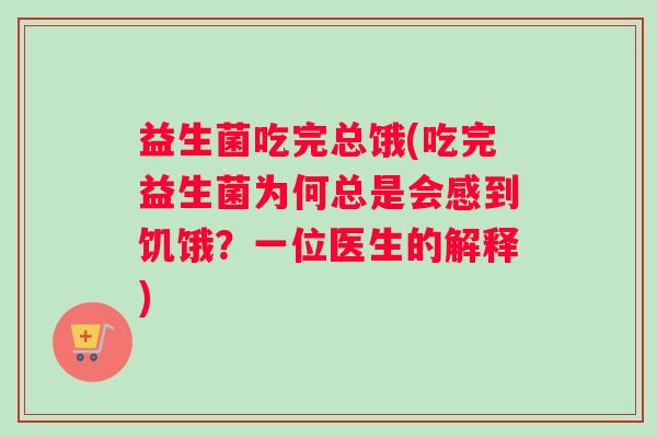 益生菌吃完总饿(吃完益生菌为何总是会感到饥饿?一位医生的解释) 益生菌吃完总饿(吃完益生菌为何总是会感到饥饿?一位医生的解释)