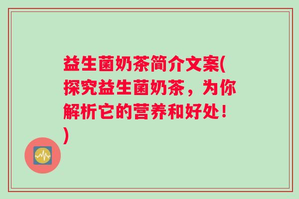益生菌奶茶简介文案(探究益生菌奶茶，为你解析它的营养和好处！)